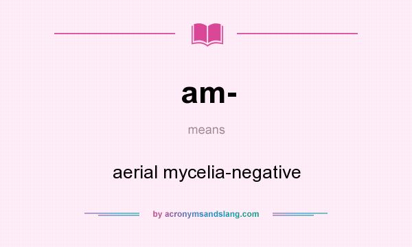 What does am- mean? It stands for aerial mycelia-negative