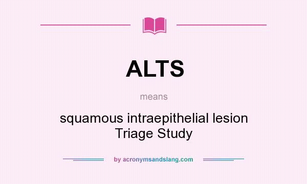 What does ALTS mean? It stands for squamous intraepithelial lesion Triage Study