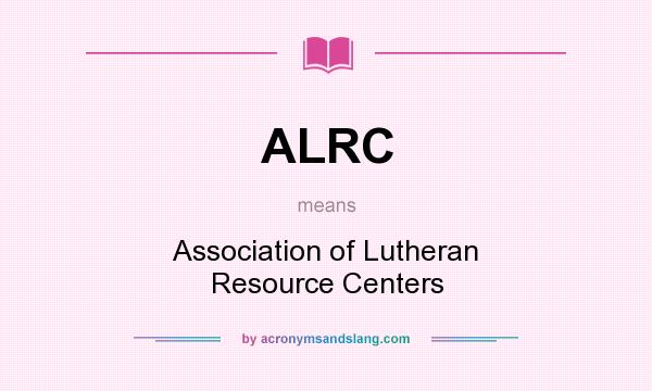 What does ALRC mean? It stands for Association of Lutheran Resource Centers