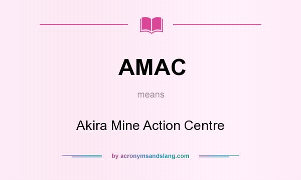 What does AMAC mean? It stands for Akira Mine Action Centre