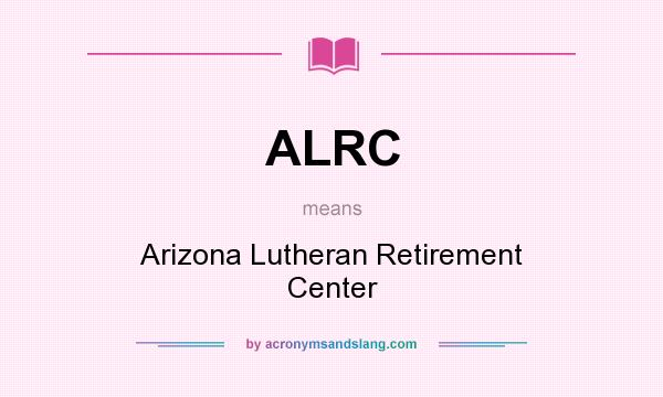 What does ALRC mean? It stands for Arizona Lutheran Retirement Center