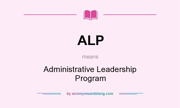 What does ALP mean? It stands for Administrative Leadership Program