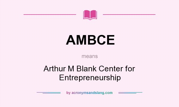 What does AMBCE mean? It stands for Arthur M Blank Center for Entrepreneurship