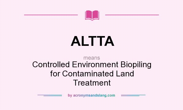 What does ALTTA mean? It stands for Controlled Environment Biopiling for Contaminated Land Treatment