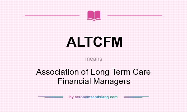 What does ALTCFM mean? It stands for Association of Long Term Care Financial Managers
