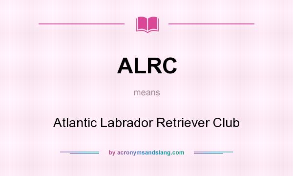 What does ALRC mean? It stands for Atlantic Labrador Retriever Club