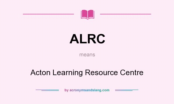 What does ALRC mean? It stands for Acton Learning Resource Centre