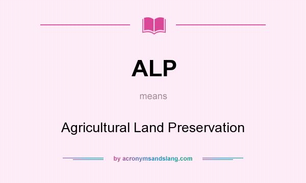 What does ALP mean? It stands for Agricultural Land Preservation