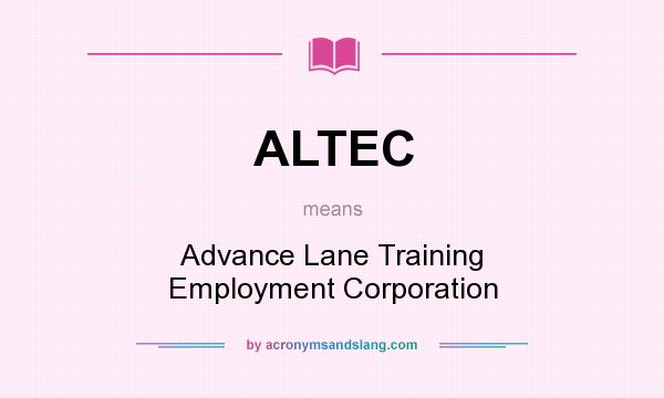 What does ALTEC mean? It stands for Advance Lane Training Employment Corporation