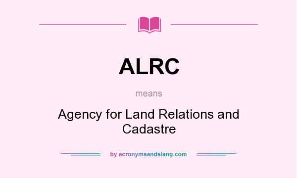 What does ALRC mean? It stands for Agency for Land Relations and Cadastre