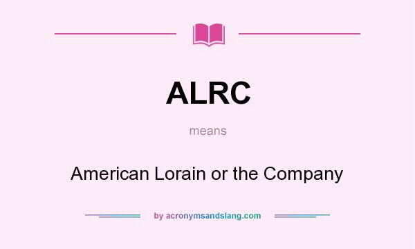 What does ALRC mean? It stands for American Lorain or the Company