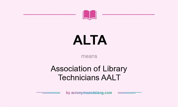 What does ALTA mean? It stands for Association of Library Technicians AALT