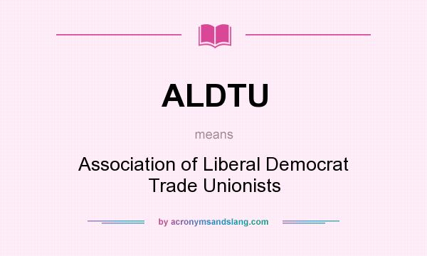 What does ALDTU mean? It stands for Association of Liberal Democrat Trade Unionists