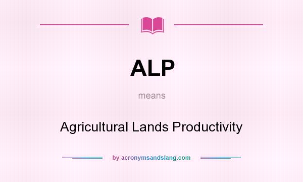 What does ALP mean? It stands for Agricultural Lands Productivity