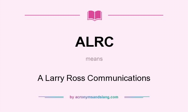 What does ALRC mean? It stands for A Larry Ross Communications