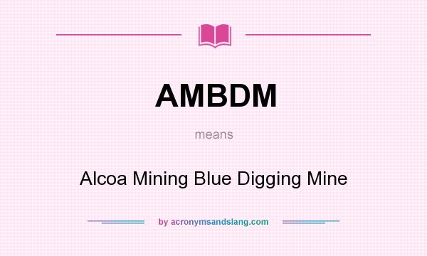 What does AMBDM mean? It stands for Alcoa Mining Blue Digging Mine