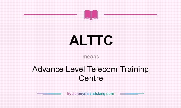 What does ALTTC mean? It stands for Advance Level Telecom Training Centre