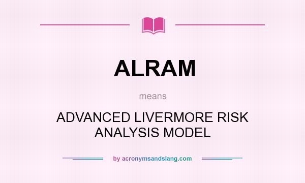 What does ALRAM mean? It stands for ADVANCED LIVERMORE RISK ANALYSIS MODEL