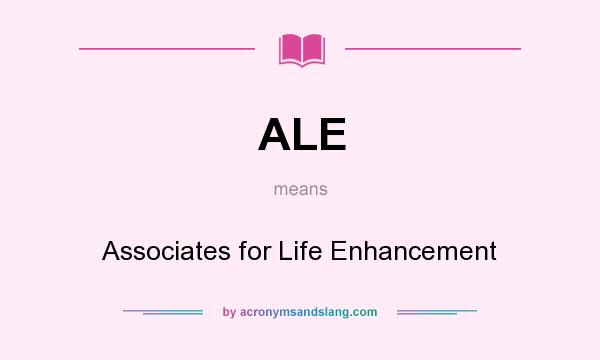 What does ALE mean? It stands for Associates for Life Enhancement
