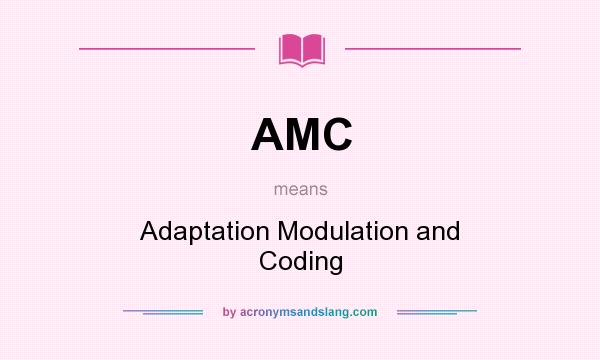 What does AMC mean? It stands for Adaptation Modulation and Coding
