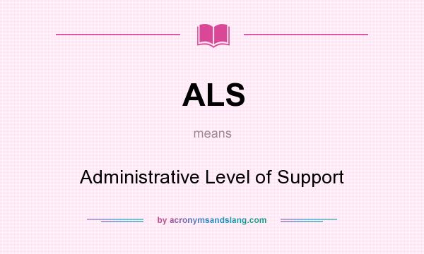 What does ALS mean? It stands for Administrative Level of Support