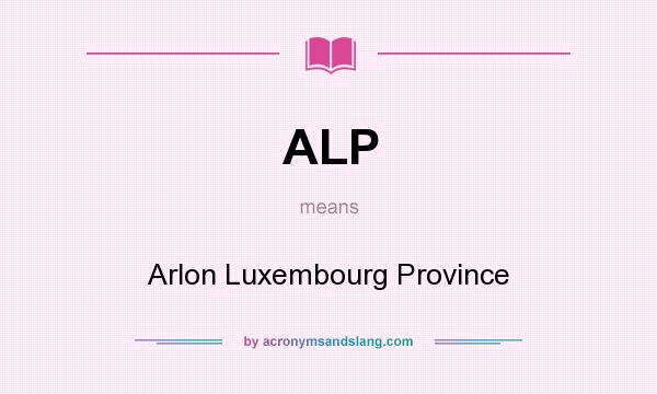 What does ALP mean? It stands for Arlon Luxembourg Province