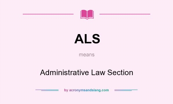 What does ALS mean? It stands for Administrative Law Section