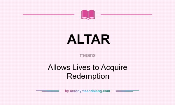 What does ALTAR mean? It stands for Allows Lives to Acquire Redemption