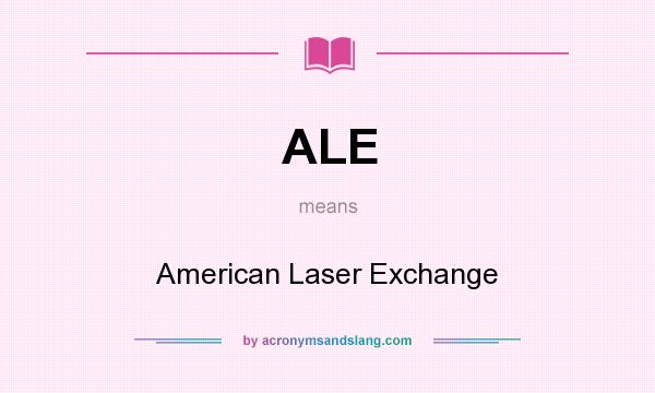 What does ALE mean? It stands for American Laser Exchange