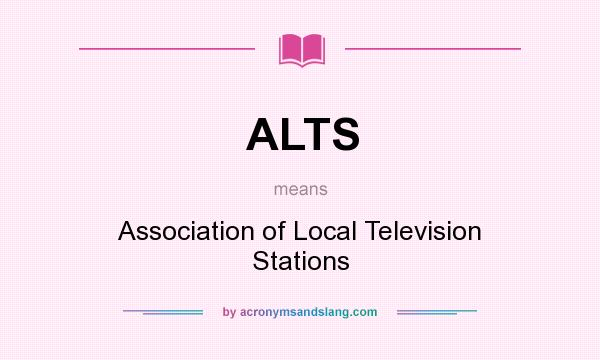 What does ALTS mean? It stands for Association of Local Television Stations