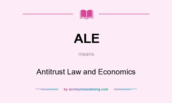 What does ALE mean? It stands for Antitrust Law and Economics