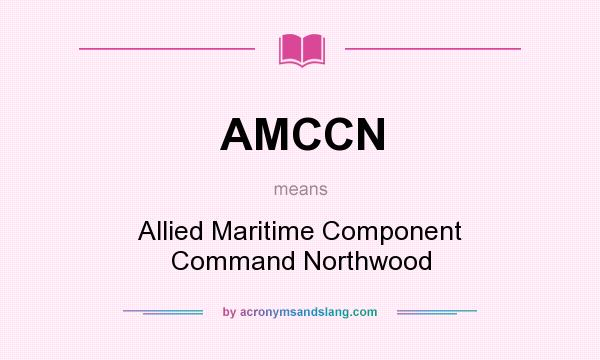 What does AMCCN mean? It stands for Allied Maritime Component Command Northwood