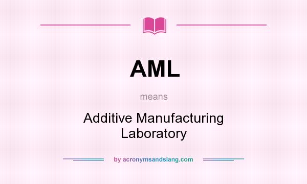 What does AML mean? It stands for Additive Manufacturing Laboratory