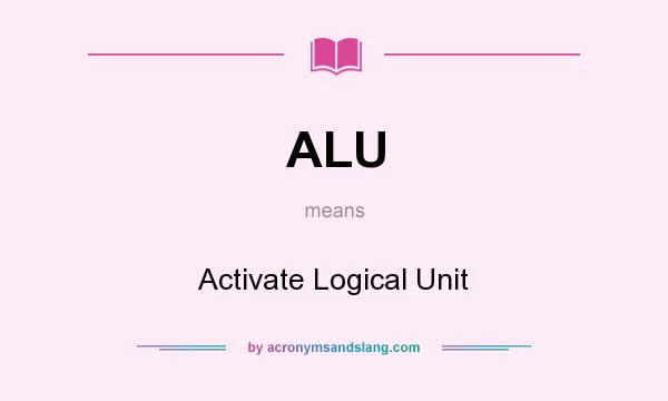 What does ALU mean? It stands for Activate Logical Unit