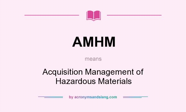 What does AMHM mean? It stands for Acquisition Management of Hazardous Materials