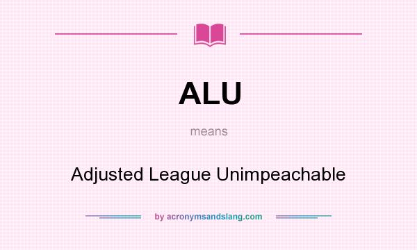 What does ALU mean? It stands for Adjusted League Unimpeachable