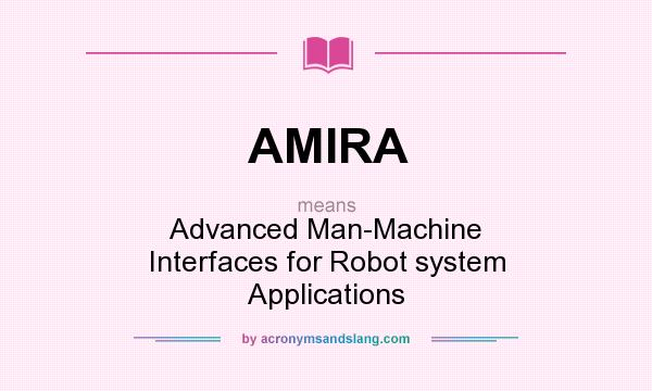 What does AMIRA mean? It stands for Advanced Man-Machine Interfaces for Robot system Applications
