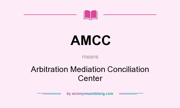 What does AMCC mean? It stands for Arbitration Mediation Conciliation Center