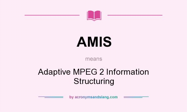 What does AMIS mean? It stands for Adaptive MPEG 2 Information Structuring