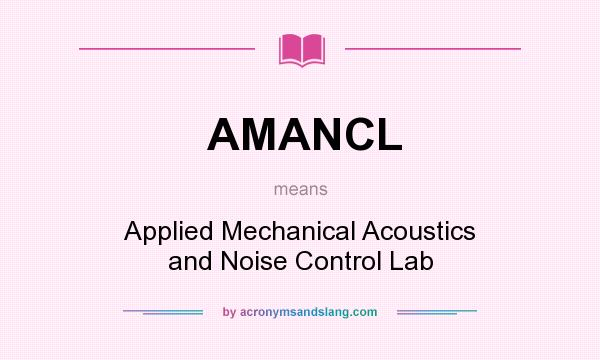 What does AMANCL mean? It stands for Applied Mechanical Acoustics and Noise Control Lab