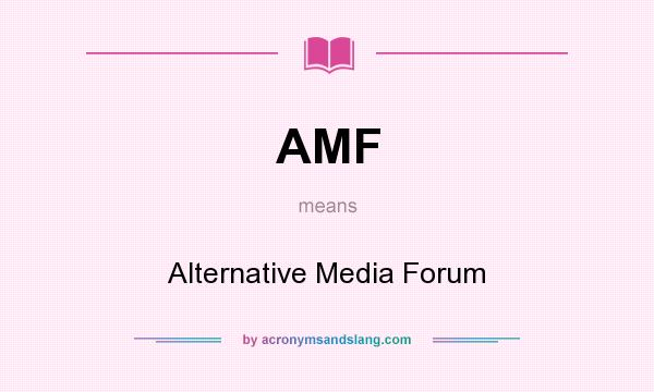 What does AMF mean? It stands for Alternative Media Forum