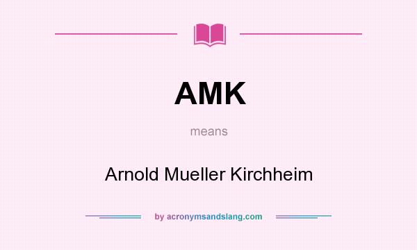 What does AMK mean? It stands for Arnold Mueller Kirchheim