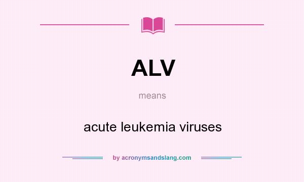 What does ALV mean? It stands for acute leukemia viruses
