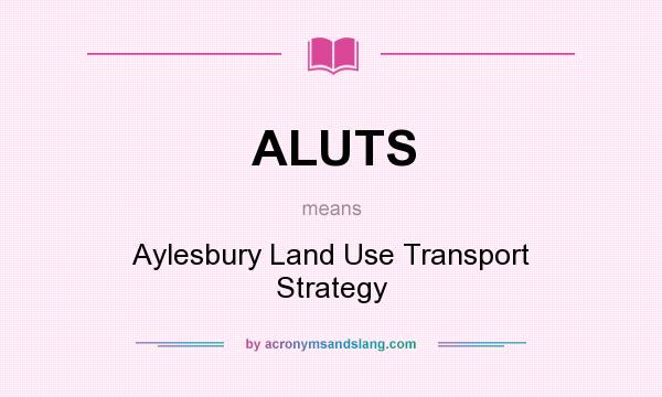 What does ALUTS mean? It stands for Aylesbury Land Use Transport Strategy
