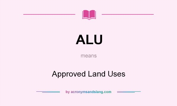 What does ALU mean? It stands for Approved Land Uses