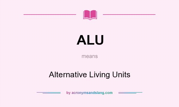 What does ALU mean? It stands for Alternative Living Units