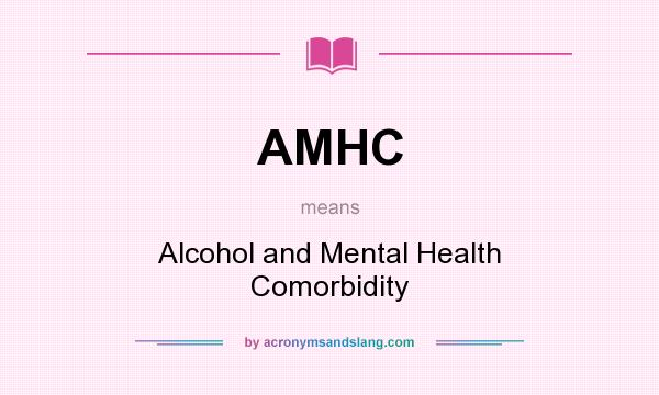 What does AMHC mean? It stands for Alcohol and Mental Health Comorbidity