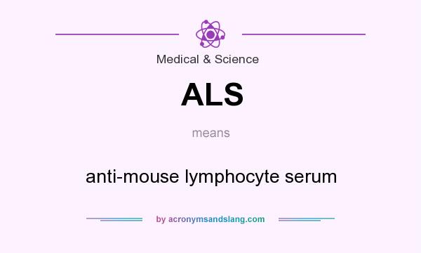 What does ALS mean? It stands for anti-mouse lymphocyte serum