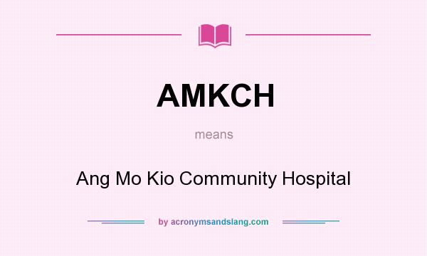 What does AMKCH mean? It stands for Ang Mo Kio Community Hospital
