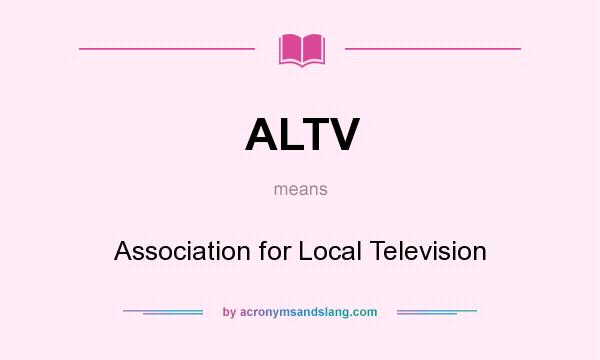 What does ALTV mean? It stands for Association for Local Television